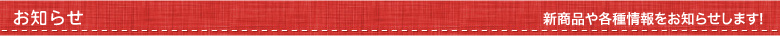 お知らせ 新商品や各種情報をお知らせします！
